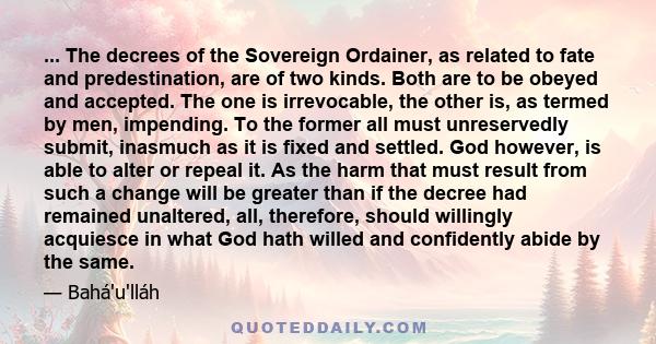 ... The decrees of the Sovereign Ordainer, as related to fate and predestination, are of two kinds. Both are to be obeyed and accepted. The one is irrevocable, the other is, as termed by men, impending. To the former