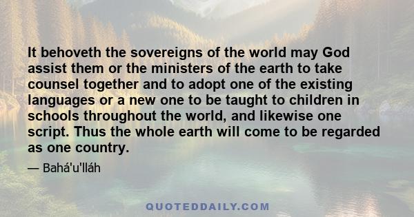 It behoveth the sovereigns of the world may God assist them or the ministers of the earth to take counsel together and to adopt one of the existing languages or a new one to be taught to children in schools throughout