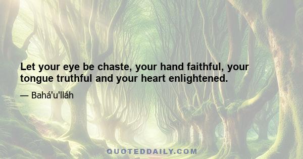 Let your eye be chaste, your hand faithful, your tongue truthful and your heart enlightened.