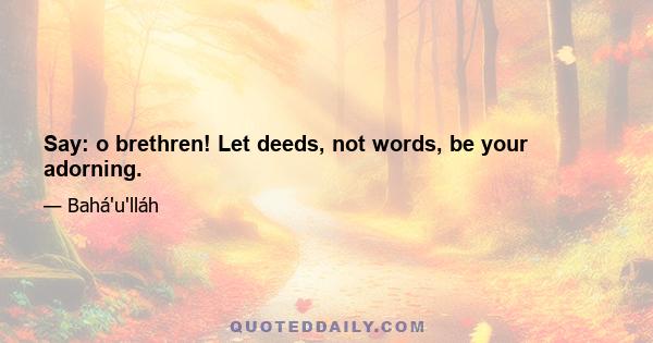 Say: o brethren! Let deeds, not words, be your adorning.