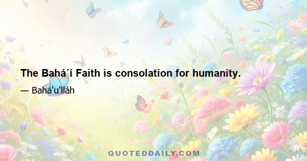 The Bahá´í Faith is consolation for humanity.