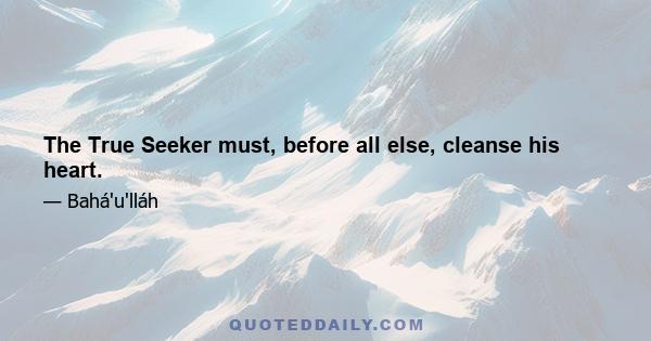 The True Seeker must, before all else, cleanse his heart.