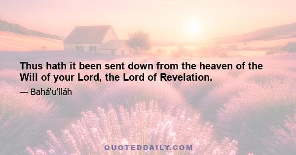 Thus hath it been sent down from the heaven of the Will of your Lord, the Lord of Revelation.