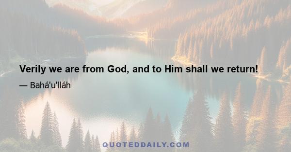 Verily we are from God, and to Him shall we return!