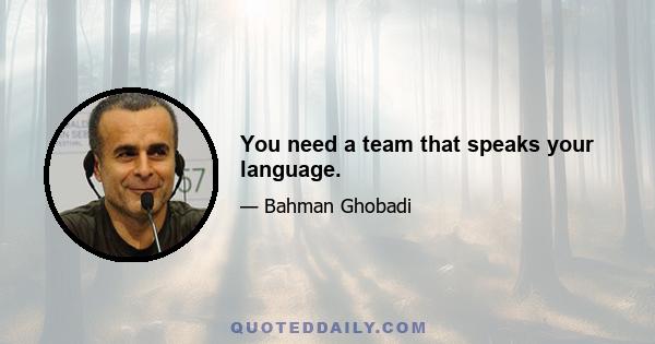 You need a team that speaks your language.