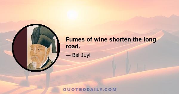 Fumes of wine shorten the long road.