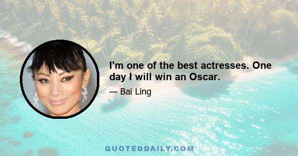 I'm one of the best actresses. One day I will win an Oscar.