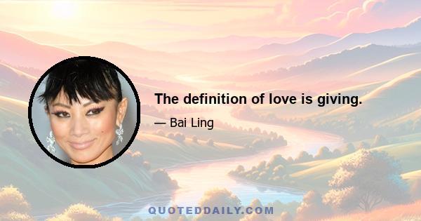 The definition of love is giving.