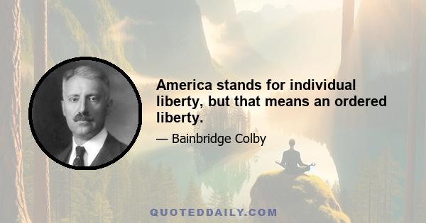 America stands for individual liberty, but that means an ordered liberty.