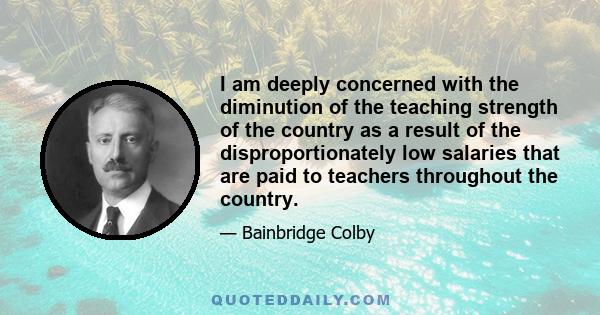 I am deeply concerned with the diminution of the teaching strength of the country as a result of the disproportionately low salaries that are paid to teachers throughout the country.