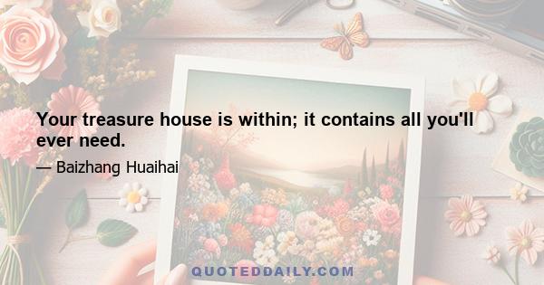 Your treasure house is within; it contains all you'll ever need.