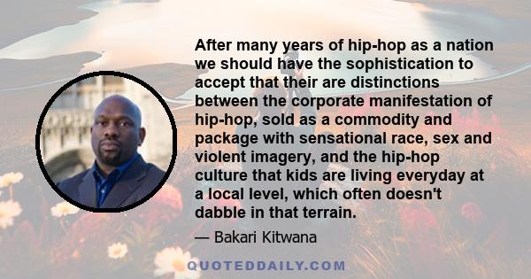 After many years of hip-hop as a nation we should have the sophistication to accept that their are distinctions between the corporate manifestation of hip-hop, sold as a commodity and package with sensational race, sex