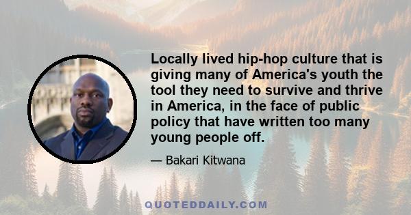 Locally lived hip-hop culture that is giving many of America's youth the tool they need to survive and thrive in America, in the face of public policy that have written too many young people off.