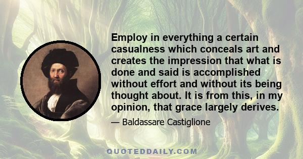 Employ in everything a certain casualness which conceals art and creates the impression that what is done and said is accomplished without effort and without its being thought about. It is from this, in my opinion, that 