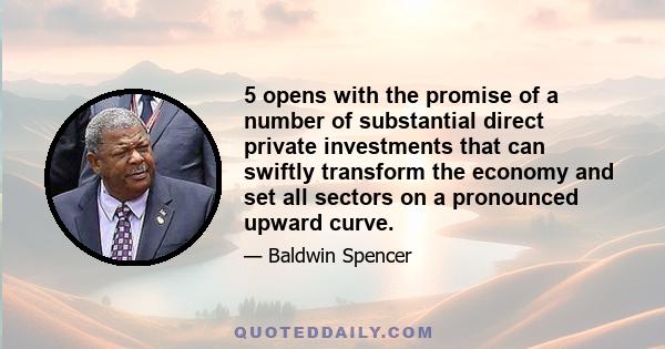 5 opens with the promise of a number of substantial direct private investments that can swiftly transform the economy and set all sectors on a pronounced upward curve.