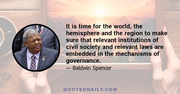 It is time for the world, the hemisphere and the region to make sure that relevant institutions of civil society and relevant laws are embedded in the mechanisms of governance.