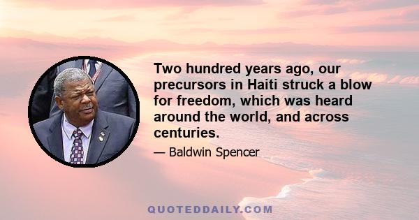 Two hundred years ago, our precursors in Haiti struck a blow for freedom, which was heard around the world, and across centuries.