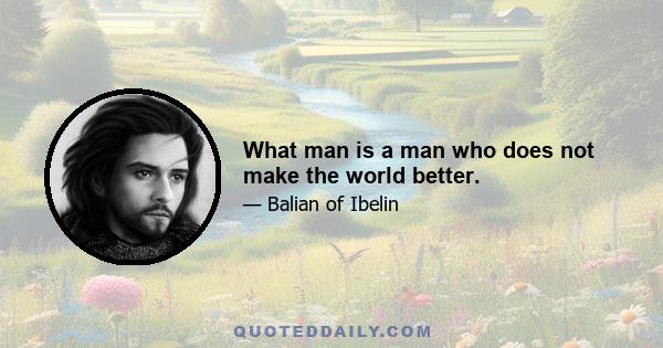 What man is a man who does not make the world better.