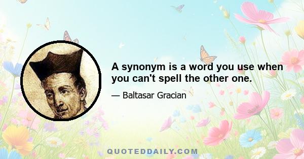 A synonym is a word you use when you can't spell the other one.