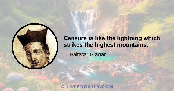 Censure is like the lightning which strikes the highest mountains.