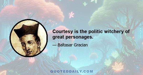 Courtesy is the politic witchery of great personages.