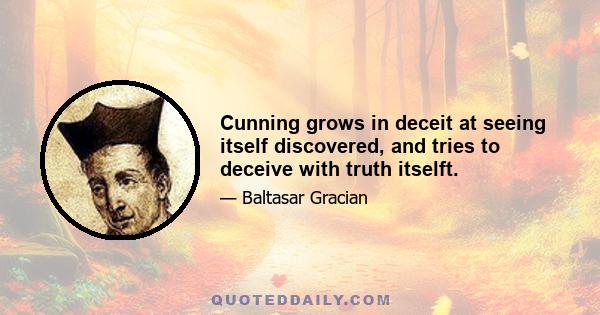 Cunning grows in deceit at seeing itself discovered, and tries to deceive with truth itselft.