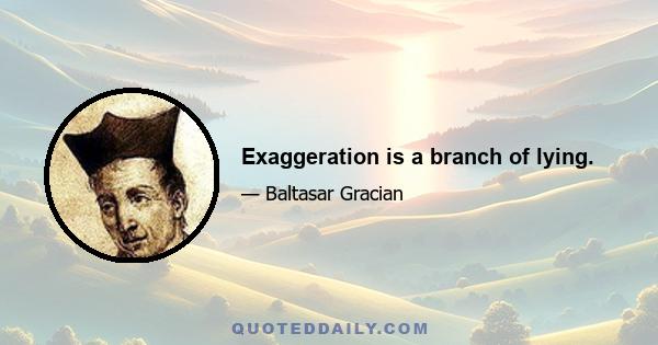 Exaggeration is a branch of lying.