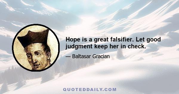 Hope is a great falsifier. Let good judgment keep her in check.