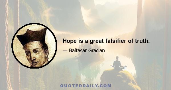 Hope is a great falsifier of truth.