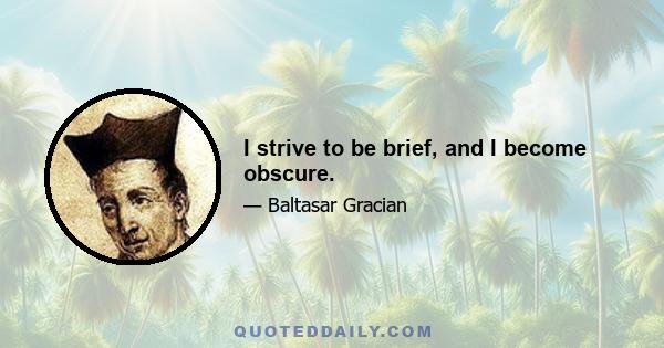 I strive to be brief, and I become obscure.