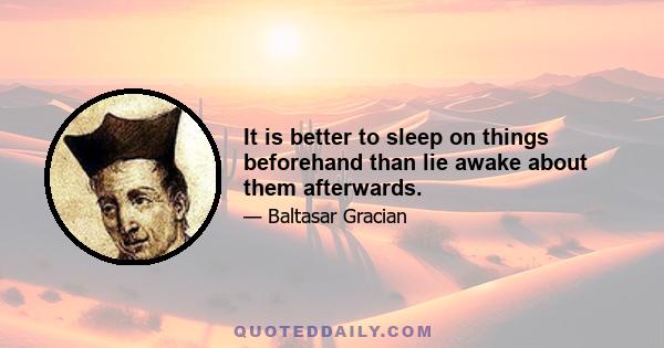 It is better to sleep on things beforehand than lie awake about them afterwards.