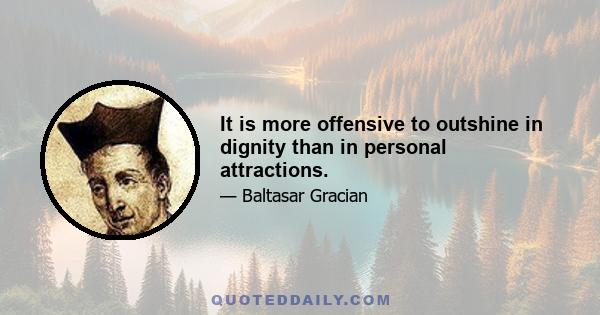 It is more offensive to outshine in dignity than in personal attractions.