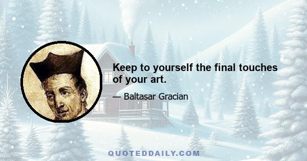 Keep to yourself the final touches of your art.