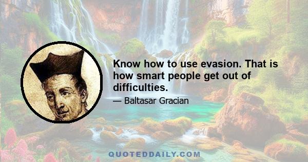 Know how to use evasion. That is how smart people get out of difficulties.