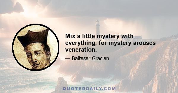 Mix a little mystery with everything, for mystery arouses veneration.