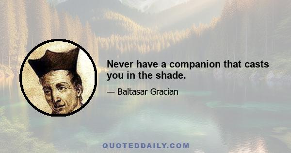 Never have a companion that casts you in the shade.