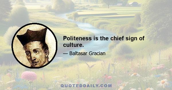 Politeness is the chief sign of culture.