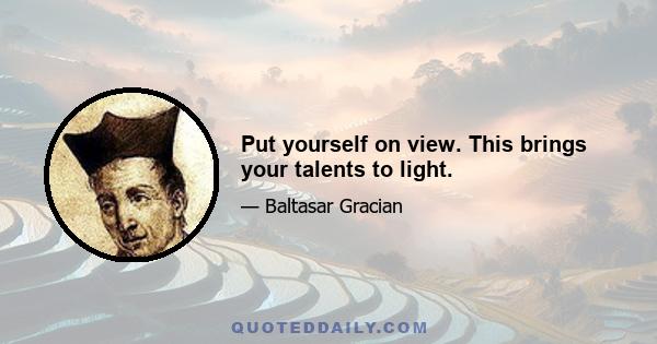 Put yourself on view. This brings your talents to light.