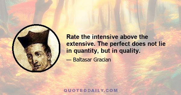 Rate the intensive above the extensive. The perfect does not lie in quantity, but in quality.