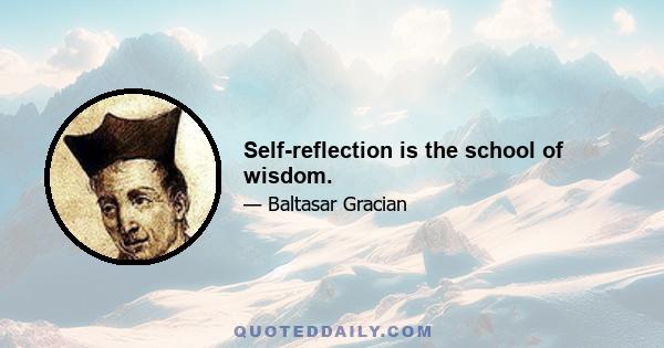 Self-reflection is the school of wisdom.