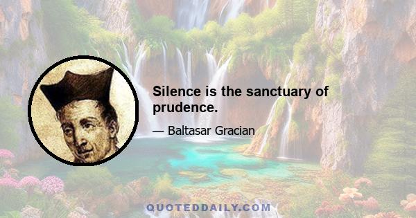 Silence is the sanctuary of prudence.