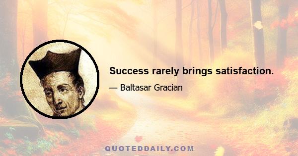 Success rarely brings satisfaction.