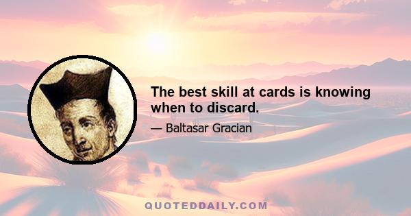 The best skill at cards is knowing when to discard.