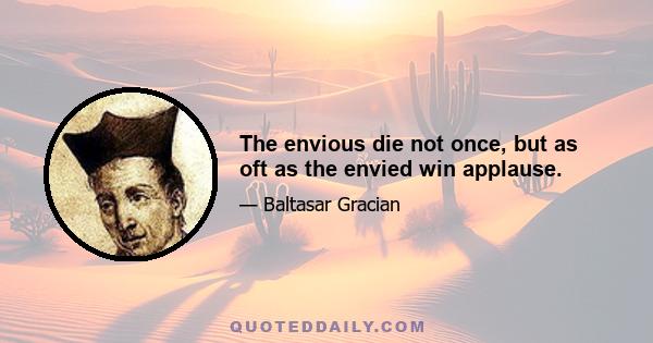 The envious die not once, but as oft as the envied win applause.