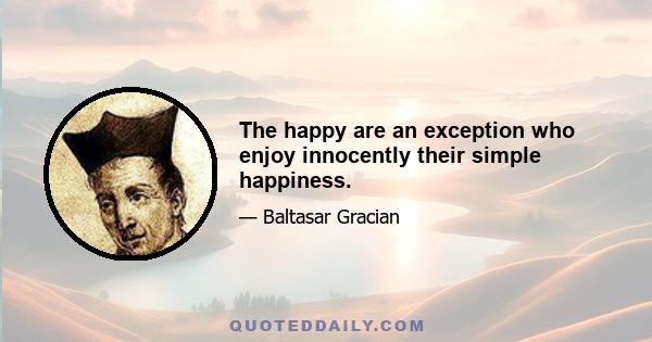 The happy are an exception who enjoy innocently their simple happiness.