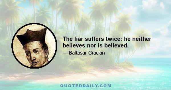 The liar suffers twice: he neither believes nor is believed.