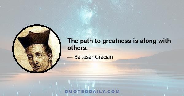 The path to greatness is along with others.