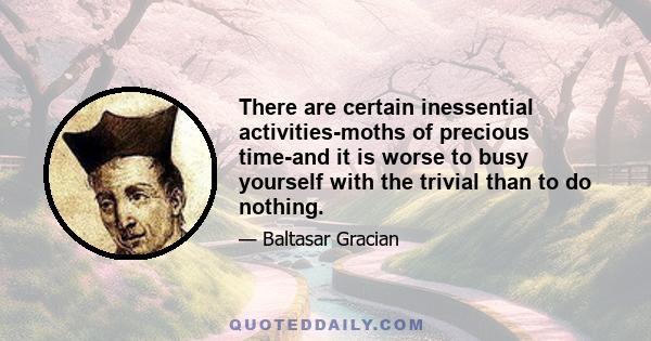 There are certain inessential activities-moths of precious time-and it is worse to busy yourself with the trivial than to do nothing.