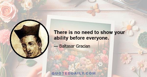 There is no need to show your ability before everyone.