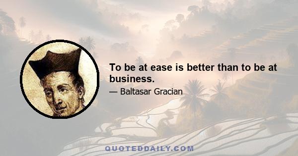 To be at ease is better than to be at business.